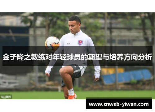 金子隆之教练对年轻球员的期望与培养方向分析