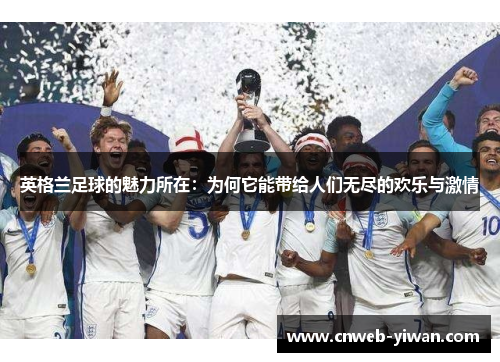 英格兰足球的魅力所在：为何它能带给人们无尽的欢乐与激情