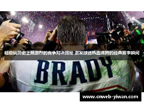 超级碗历史上最激烈的竞争对决揭秘 激发球迷热血沸腾的经典赛事瞬间
