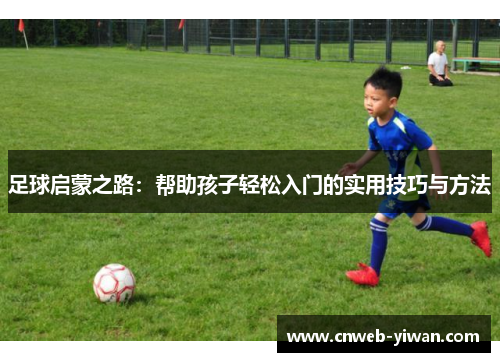 足球启蒙之路：帮助孩子轻松入门的实用技巧与方法
