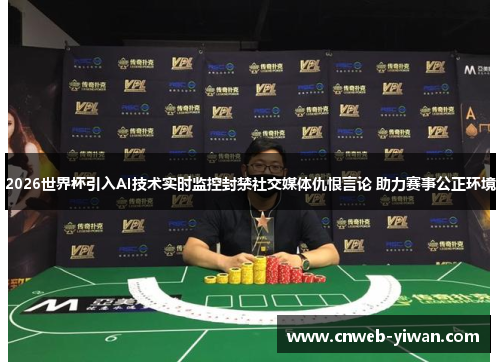 2026世界杯引入AI技术实时监控封禁社交媒体仇恨言论 助力赛事公正环境