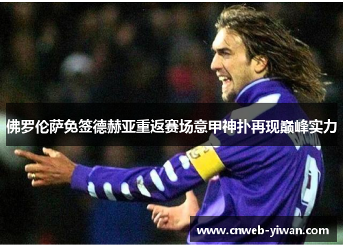 佛罗伦萨免签德赫亚重返赛场意甲神扑再现巅峰实力