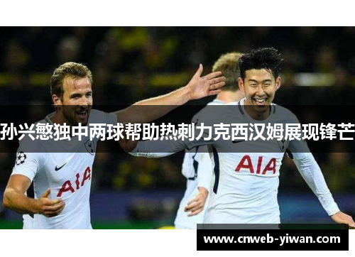 孙兴慜独中两球帮助热刺力克西汉姆展现锋芒